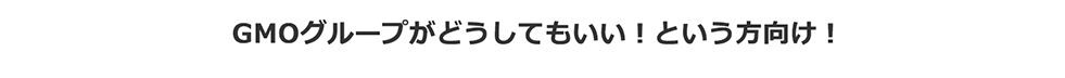 GMOグループがどうしてもいい!という方向け!